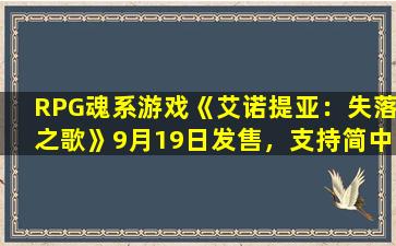 RPG魂系游戏《艾诺提亚：失落之歌》9月19日发售，支持简中