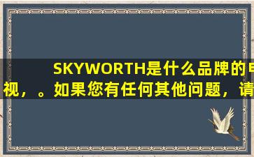 SKYWORTH是什么品牌的电视，。如果您有任何其他问题，请随时提出。