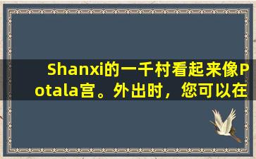 Shanxi的一千村看起来像Potala宫。外出时，您可以在村庄的入口处看到表演。