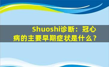 Shuoshi诊断：冠心病的主要早期症状是什么？