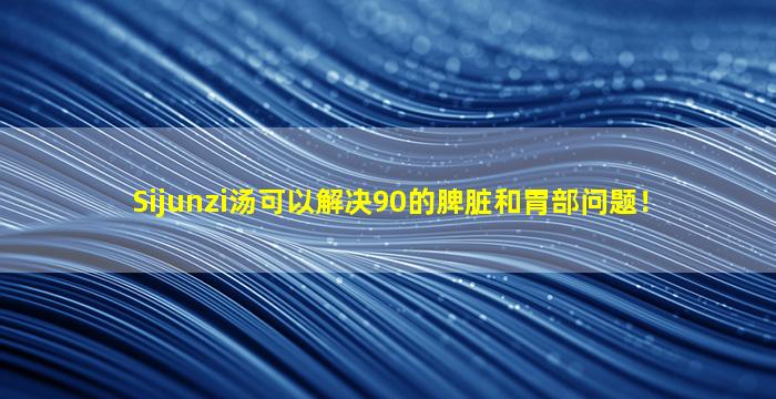Sijunzi汤可以解决90的脾脏和胃部问题！