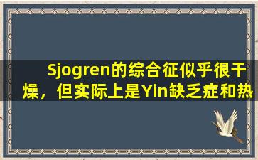 Sjogren的综合征似乎很干燥，但实际上是Yin缺乏症和热量停滞！整个整个中甜美，寒冷和滋养阴暗的血液