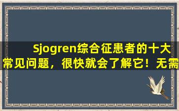 Sjogren综合征患者的十大常见问题，很快就会了解它！无需担心要使用哪种药或如何避免嘴巴