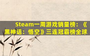 Steam一周游戏销量榜：《黑神话：悟空》三连冠霸榜全球