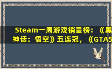 Steam一周游戏销量榜：《黑神话：悟空》五连冠，《GTA5》再上榜