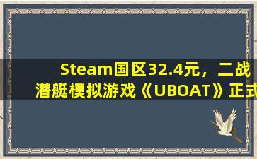 Steam国区32.4元，二战潜艇模拟游戏《UBOAT》正式版发售