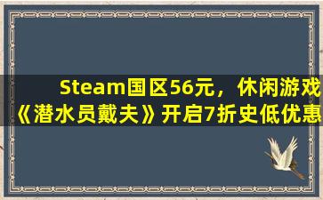 Steam国区56元，休闲游戏《潜水员戴夫》开启7折史低优惠