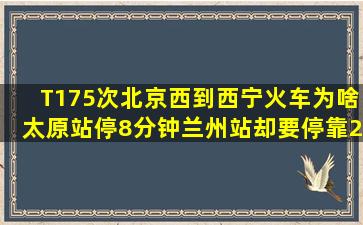 T175次北京西到西宁火车为啥太原站停8分钟兰州站却要停靠22分钟