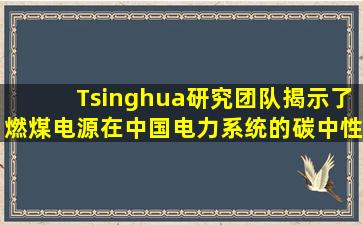 Tsinghua研究团队揭示了燃煤电源在中国电力系统的碳中性转型路径中的关键作用
