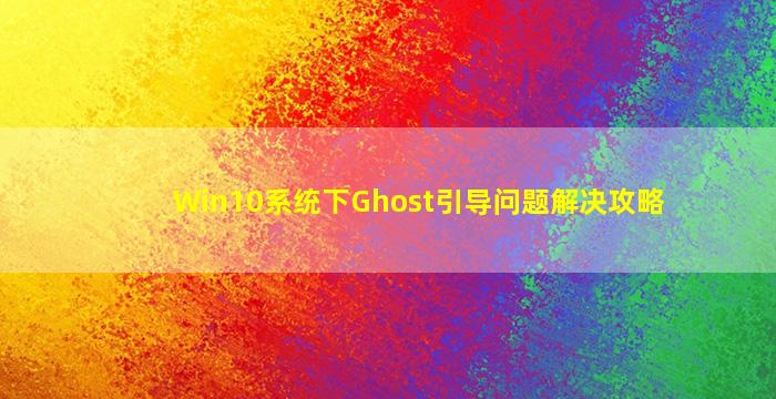 Win10系统下Ghost引导问题解决攻略
