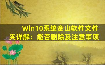 Win10系统金山软件文件夹详解：能否删除及注意事项