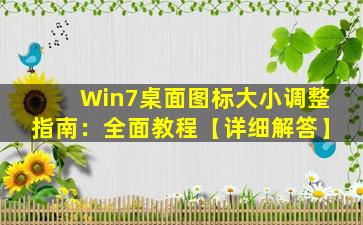 Win7桌面图标大小调整指南：全面教程【详细解答】