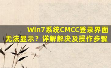 Win7系统CMCC登录界面无法显示？详解解决及操作步骤