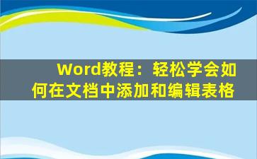 Word教程：轻松学会如何在文档中添加和编辑表格