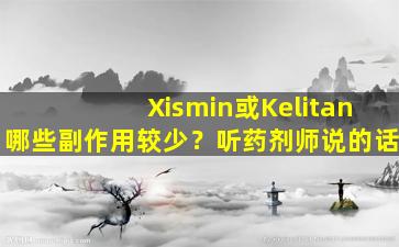 Xismin或Kelitan哪些副作用较少？听药剂师说的话