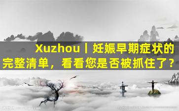 Xuzhou丨妊娠早期症状的完整清单，看看您是否被抓住了？