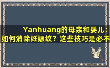 Yanhuang的母亲和婴儿：如何消除妊娠纹？这些技巧是必不可少的