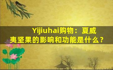 Yijiuhai购物：夏威夷坚果的影响和功能是什么？