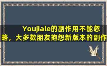 Youjiale的副作用不能忽略，大多数朋友抱怨新版本的副作用更为明显