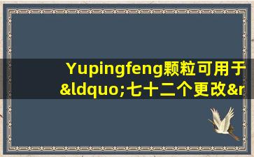 Yupingfeng颗粒可用于“七十二个更改”，可用于以灵活的添加和减法来解决大多数疾病！