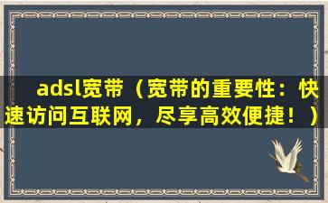 adsl宽带（宽带的重要性：快速访问互联网，尽享高效便捷！）