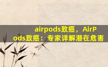 airpods致癌，AirPods致癌：专家详解潜在危害