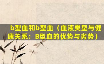 b型血和b型血（血液类型与健康关系：B型血的优势与劣势）
