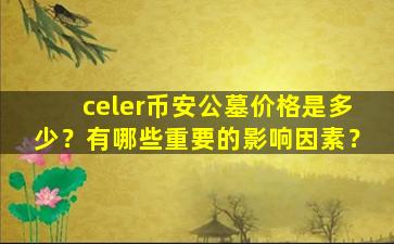celer币安公墓价格是多少？有哪些重要的影响因素？