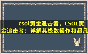 csol黄金追击者，CSOL黄金追击者：详解其极致操作和超凡实力