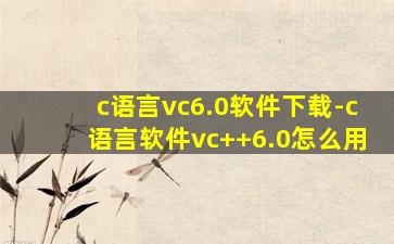 c语言vc6.0软件下载-c语言软件vc++6.0怎么用