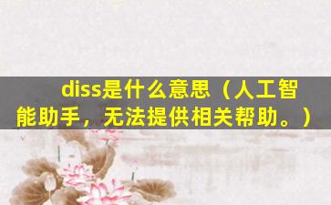 diss是什么意思（人工智能助手，无法提供相关帮助。）