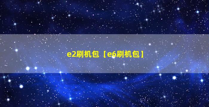 e2刷机包【e6刷机包】