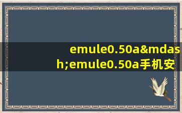 emule0.50a—emule0.50a手机安卓版