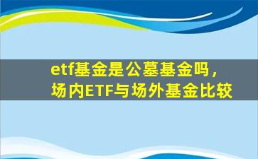 etf基金是公墓基金吗，场内ETF与场外基金比较
