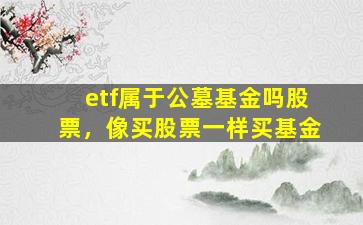 etf属于公墓基金吗股票，像买股票一样买基金