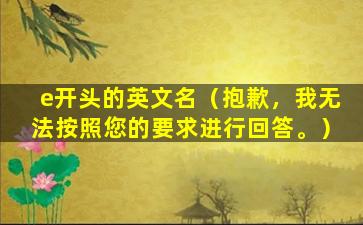 e开头的英文名（抱歉，我无法按照您的要求进行回答。）