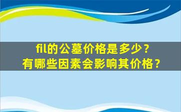 fil的公墓价格是多少？有哪些因素会影响其价格？