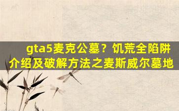 gta5麦克公墓？饥荒全陷阱介绍及破解方法之麦斯威尔墓地