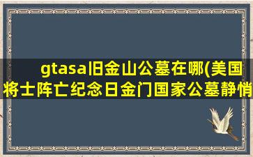 gtasa旧金山公墓在哪(美国将士阵亡纪念日金门国家公墓静悄悄)
