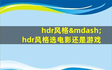 hdr风格—hdr风格选电影还是游戏
