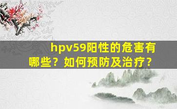 hpv59阳性的危害有哪些？如何预防及治疗？