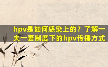 hpv是如何感染上的？了解一夫一妻制度下的hpv传播方式