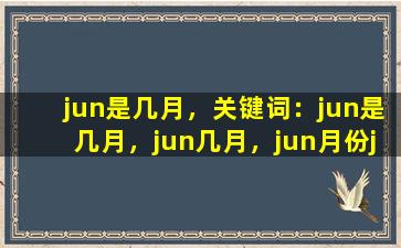 jun是几月，关键词：jun是几月，jun几月，jun月份

jun是几月？当然是6月！
