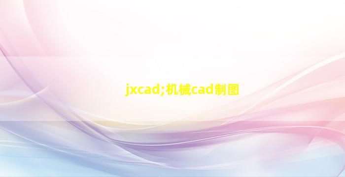 jxcad;机械cad制图