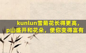kunlun雪菊花长得更高，p山盛开和花朵，使你变得富有