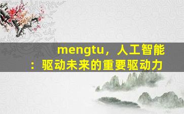 mengtu，人工智能：驱动未来的重要驱动力