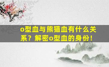 o型血与熊猫血有什么关系？解密o型血的身份！