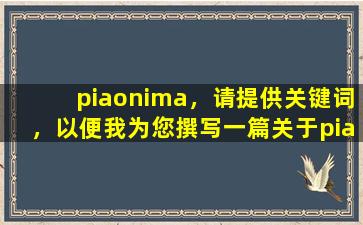 piaonima，请提供关键词，以便我为您撰写一篇关于piaonima的文章标题。