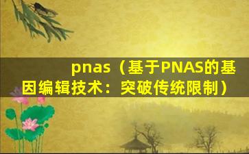 pnas（基于PNAS的基因编辑技术：突破传统限制）