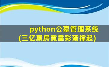 python公墓管理系统(三亿票房竟靠彩蛋撑起)